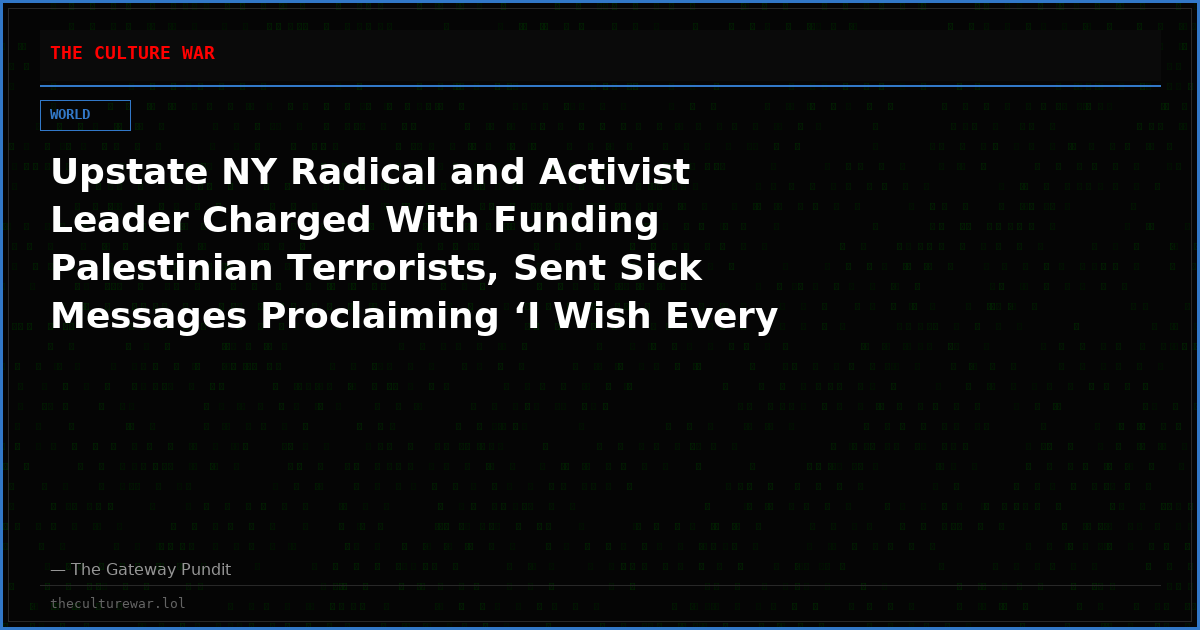 Upstate NY Radical and Activist Leader Charged With Funding Palestinian Terrorists, Sent Sick Messages Proclaiming ‘I Wish Every Day Were October 7th!’