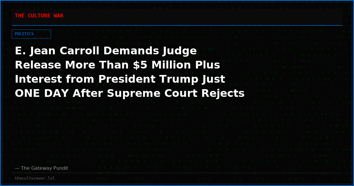 E. Jean Carroll Demands Judge Release More Than $5 Million Plus Interest from President Trump Just ONE DAY After Supreme Court Rejects His Appeal in Lawfare Hoax Case