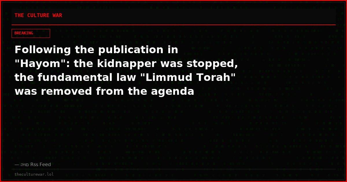 Following the publication in "Hayom": the kidnapper was stopped, the fundamental law "Limmud Torah" was removed from the agenda