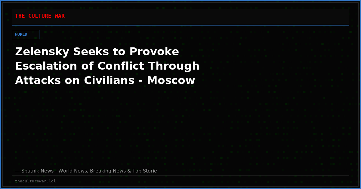 Zelensky Seeks to Provoke Escalation of Conflict Through Attacks on Civilians - Moscow
