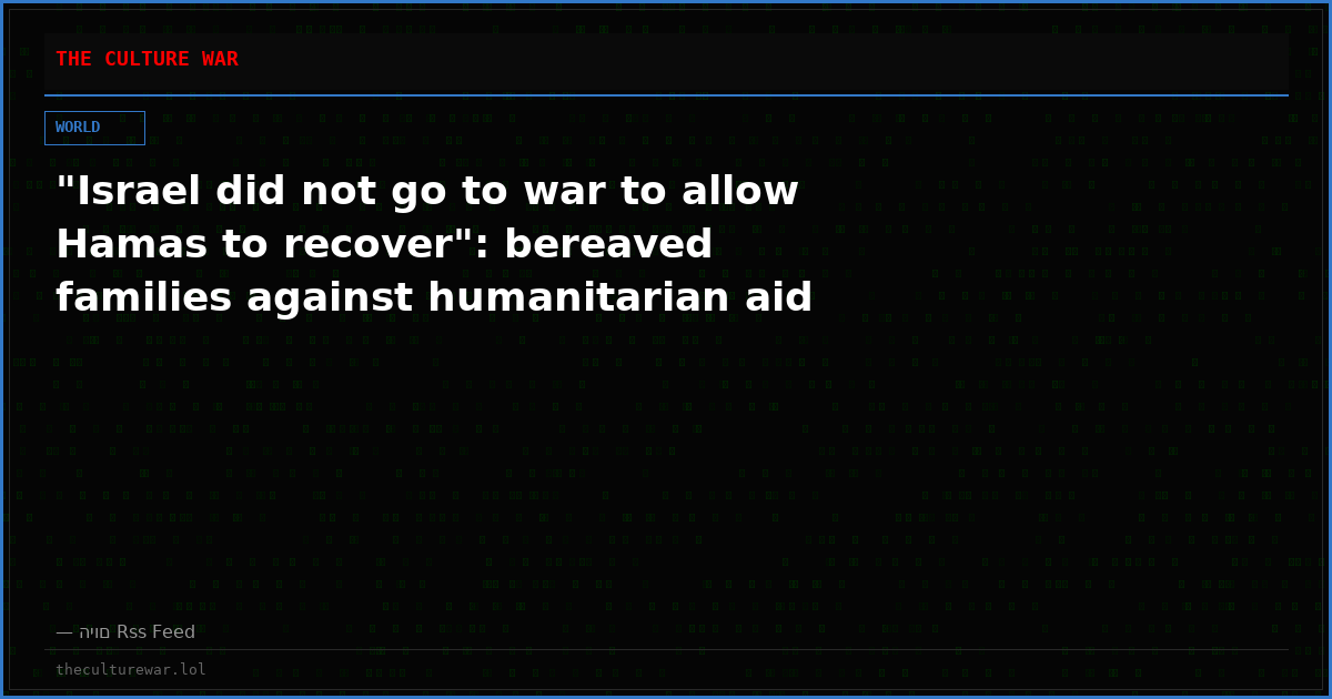 "Israel did not go to war to allow Hamas to recover": bereaved families against humanitarian aid