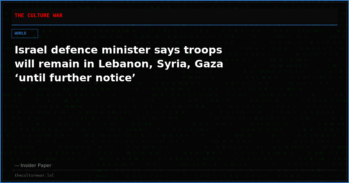 Israel defence minister says troops will remain in Lebanon, Syria, Gaza ‘until further notice’