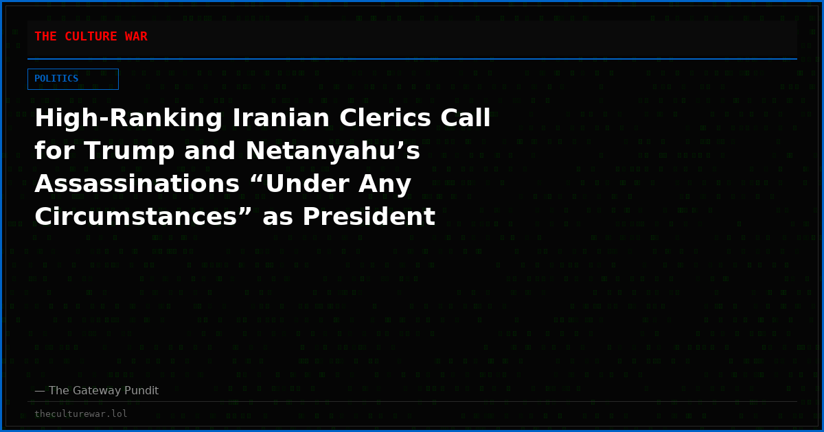 High-Ranking Iranian Clerics Call for Trump and Netanyahu’s Assassinations “Under Any Circumstances” as President Reportedly Weighs “Finishing The Job” in Iran