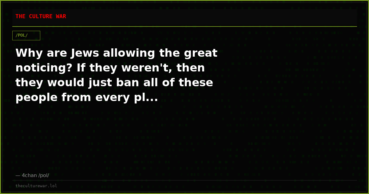 Why are Jews allowing the great noticing? If they weren't, then they would just ban all of these people from every pl...