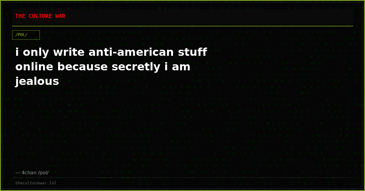 i only write anti-american stuff online because secretly i am jealous