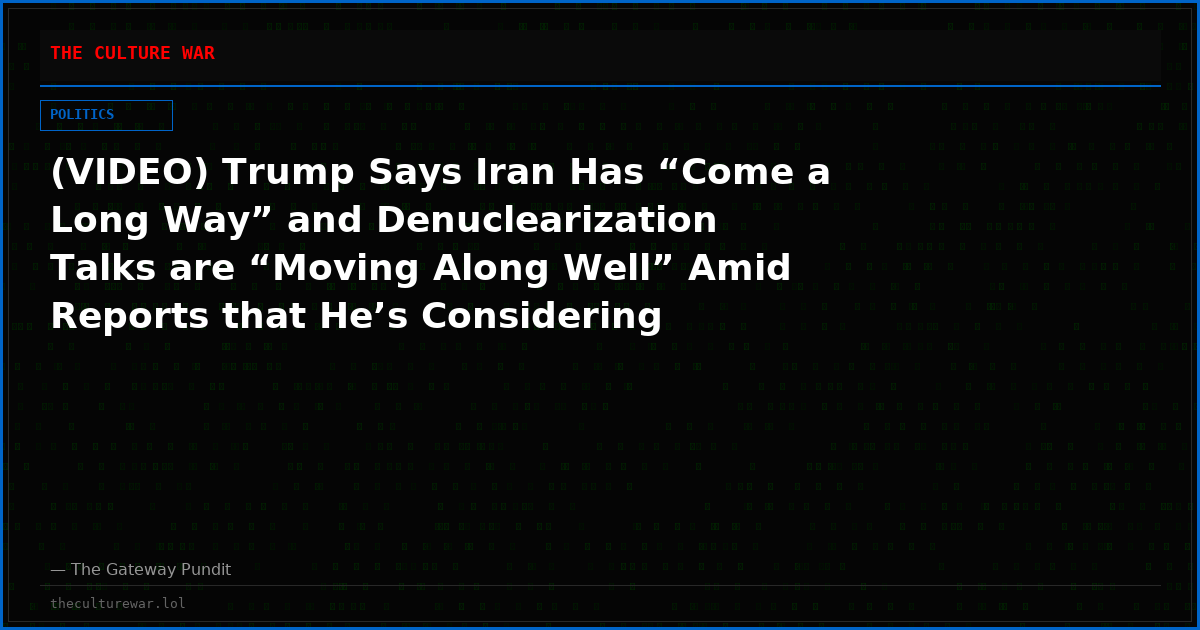 (VIDEO) Trump Says Iran Has “Come a Long Way” and Denuclearization Talks are “Moving Along Well” Amid Reports that He’s Considering “Finishing The Job” With Full-Scale Attacks