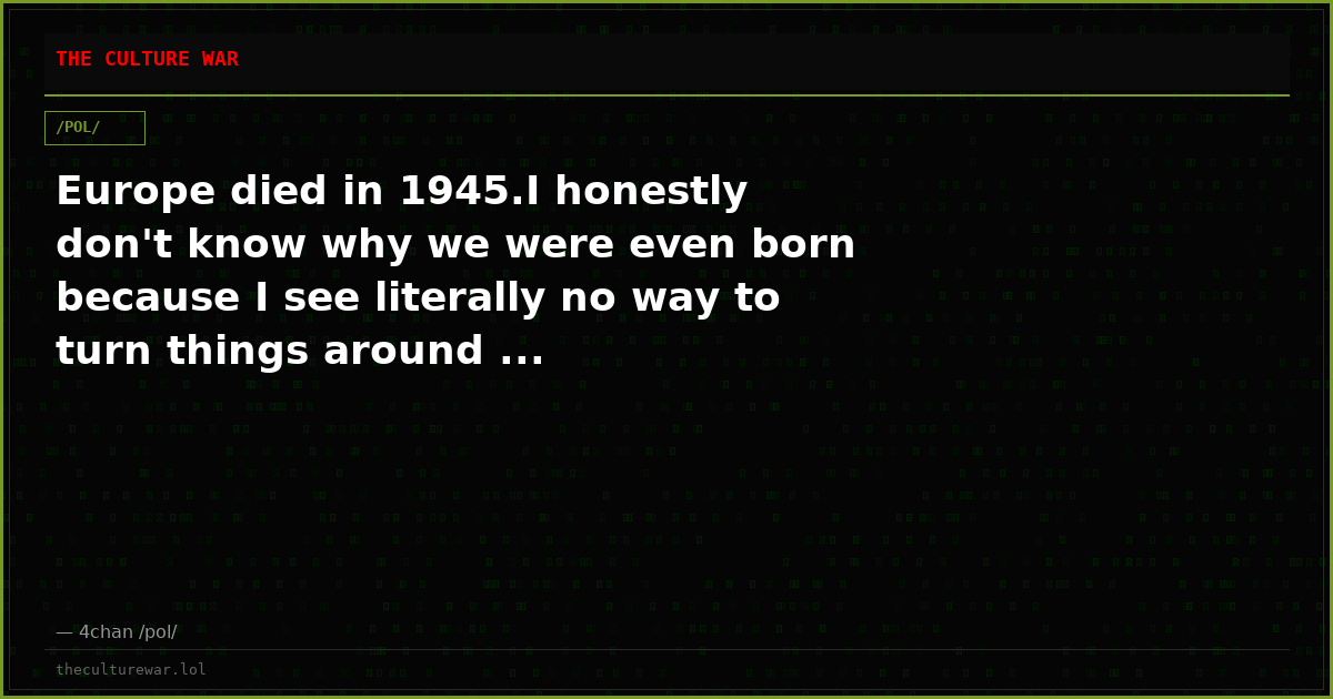 Europe died in 1945.I honestly don't know why we were even born because I see literally no way to turn things around ...
