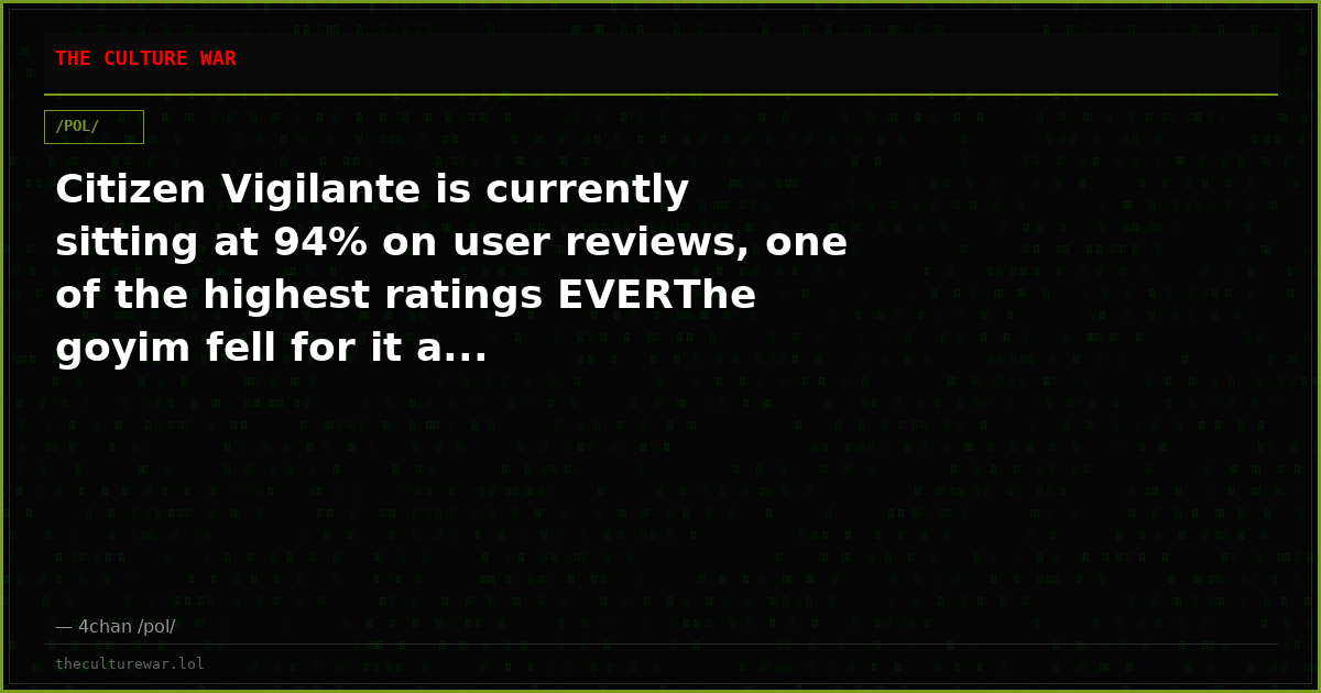 Citizen Vigilante is currently sitting at 94% on user reviews, one of the highest ratings EVERThe goyim fell for it a...