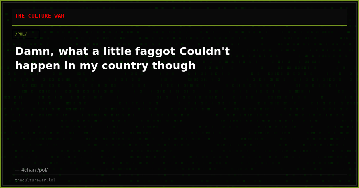 Damn, what a little faggot Couldn't happen in my country though