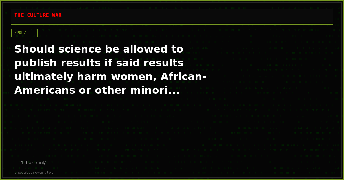 Should science be allowed to publish results if said results ultimately harm women, African-Americans or other minori...