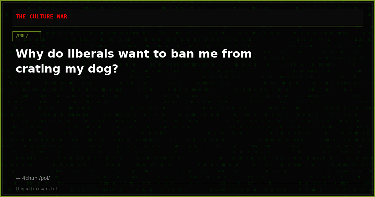 Why do liberals want to ban me from crating my dog?