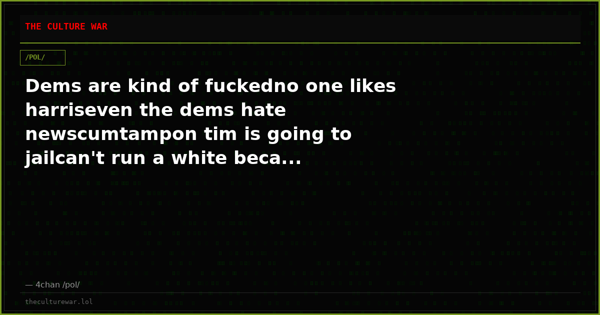 Dems are kind of fuckedno one likes harriseven the dems hate newscumtampon tim is going to jailcan't run a white beca...