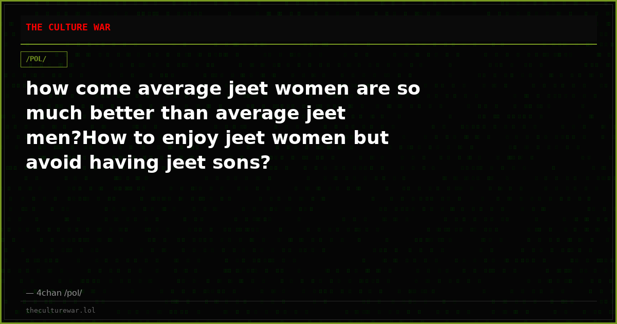how come average jeet women are so much better than average jeet men?How to enjoy jeet women but avoid having jeet sons?