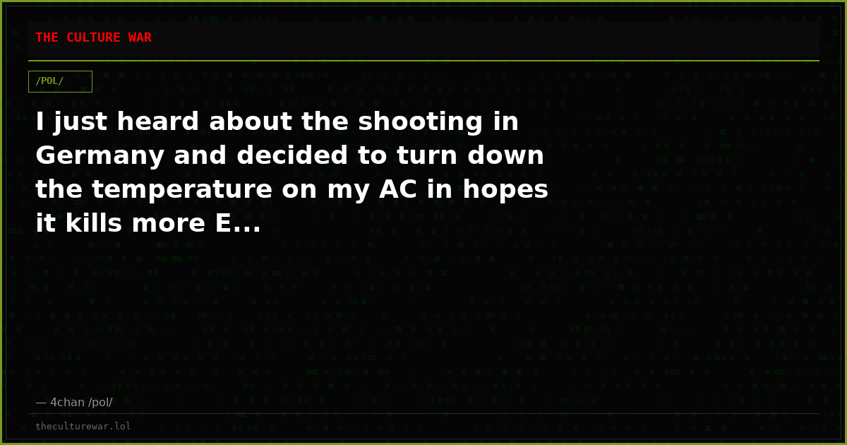 I just heard about the shooting in Germany and decided to turn down the temperature on my AC in hopes it kills more E...