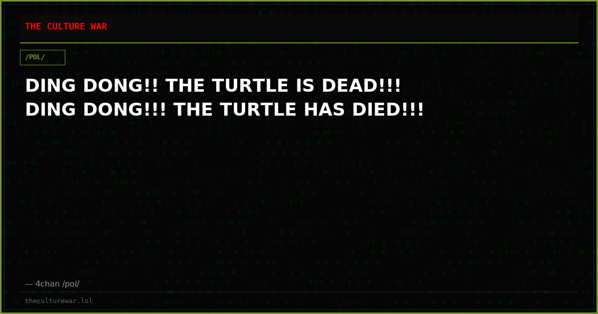 DING DONG!! THE TURTLE IS DEAD!!! DING DONG!!! THE TURTLE HAS DIED!!!
