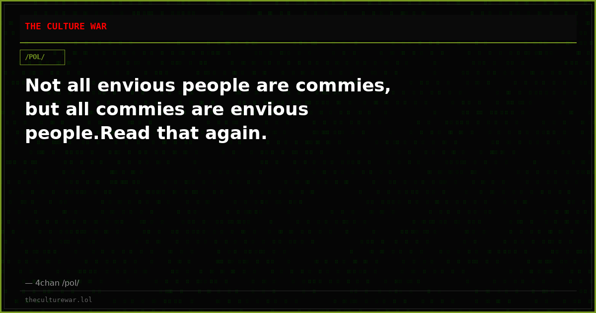 Not all envious people are commies, but all commies are envious people.Read that again.