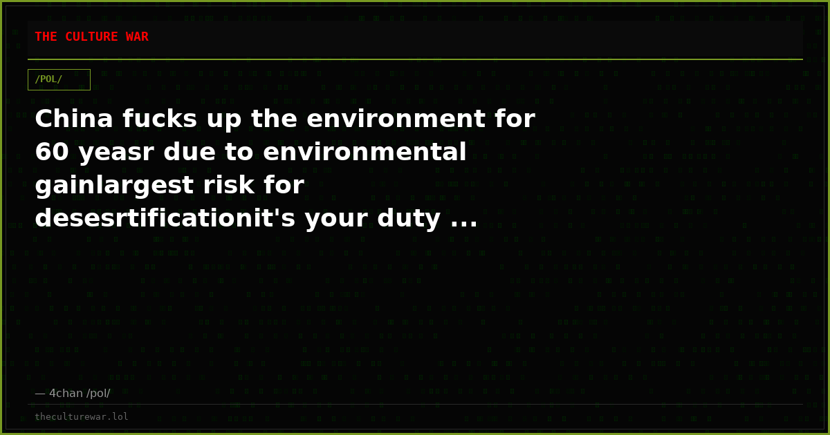 China fucks up the environment for 60 yeasr due to environmental gainlargest risk for desesrtificationit's your duty ...