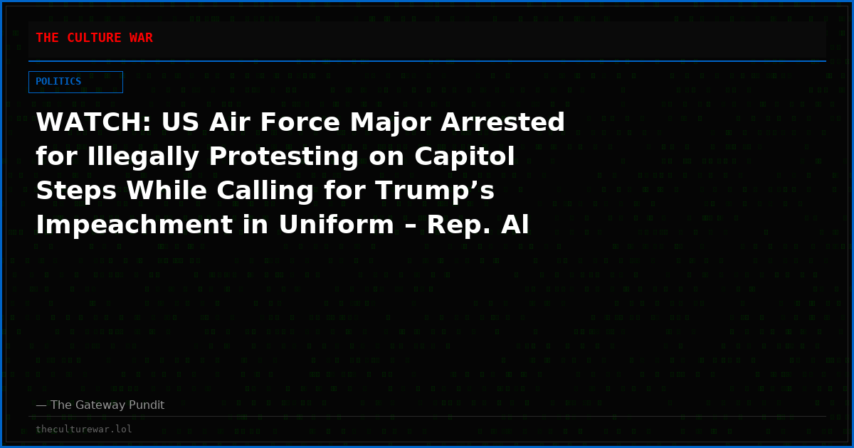 WATCH: US Air Force Major Arrested for Illegally Protesting on Capitol Steps While Calling for Trump’s Impeachment in Uniform – Rep. Al Green Applauds Illegal Demonstration