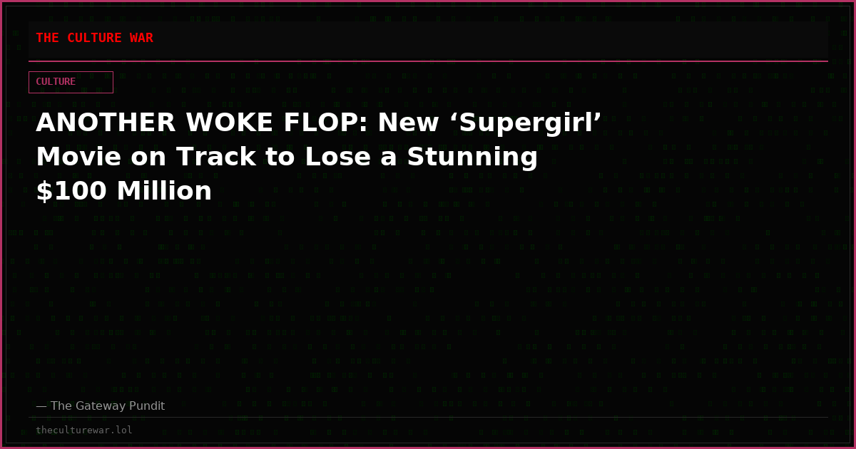ANOTHER WOKE FLOP: New ‘Supergirl’ Movie on Track to Lose a Stunning $100 Million