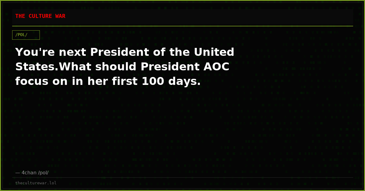 You're next President of the United States.What should President AOC focus on in her first 100 days.