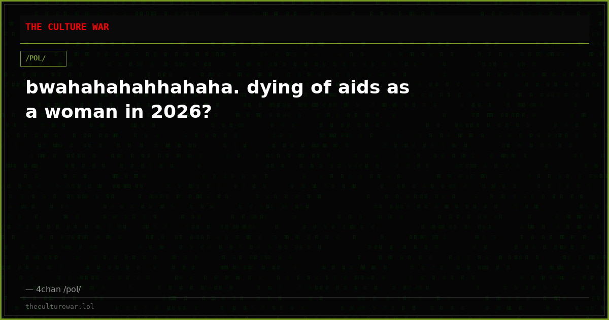 bwahahahahhahaha. dying of aids as a woman in 2026?