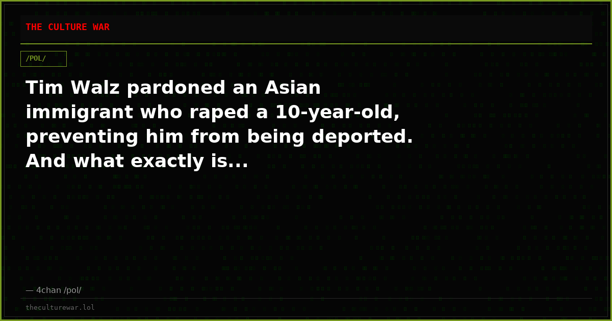 Tim Walz pardoned an Asian immigrant who raped a 10-year-old, preventing him from being deported. And what exactly is...