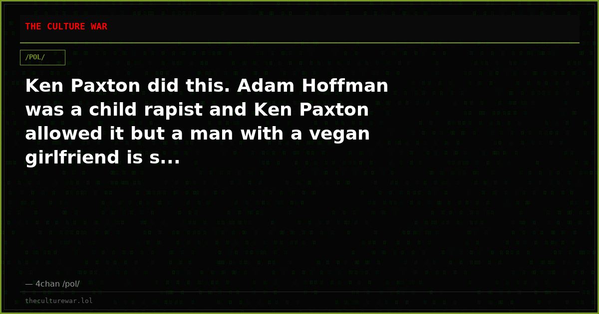 Ken Paxton did this. Adam Hoffman was a child rapist and Ken Paxton allowed it but a man with a vegan girlfriend is s...
