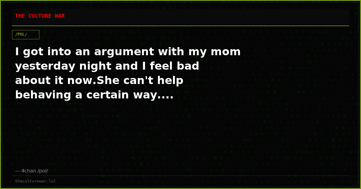 I got into an argument with my mom yesterday night and I feel bad about it now.She can't help behaving a certain way....