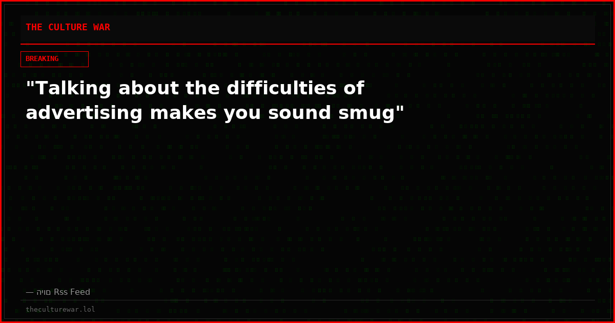"Talking about the difficulties of advertising makes you sound smug"