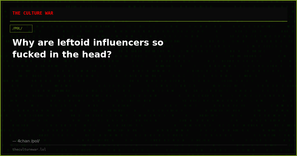 Why are leftoid influencers so fucked in the head?
