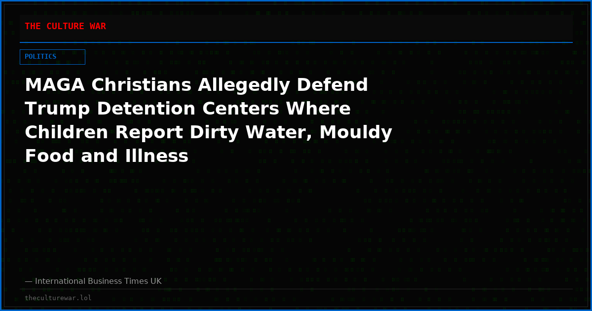 MAGA Christians Allegedly Defend Trump Detention Centers Where Children Report Dirty Water, Mouldy Food and Illness