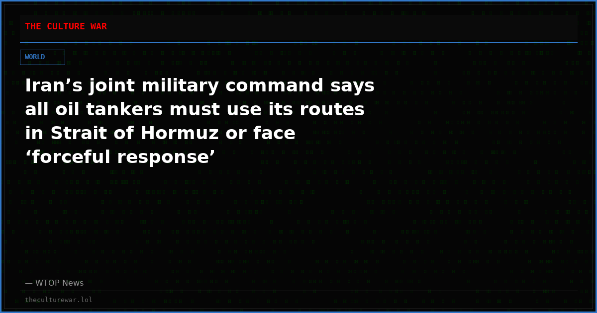 Iran’s joint military command says all oil tankers must use its routes in Strait of Hormuz or face ‘forceful response’