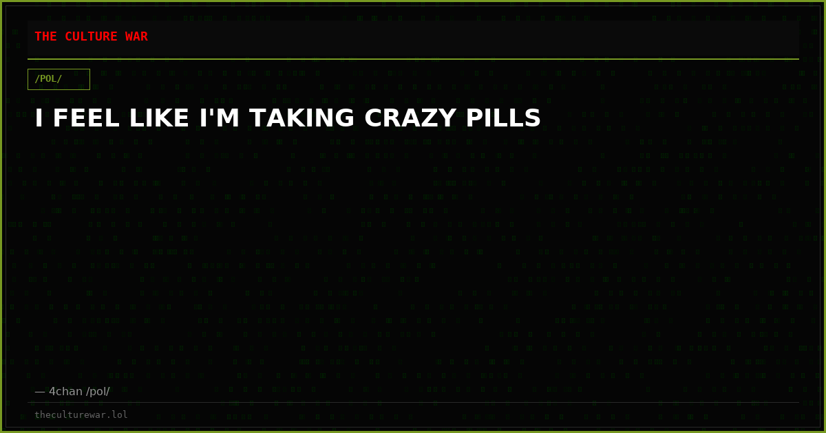 I FEEL LIKE I'M TAKING CRAZY PILLS