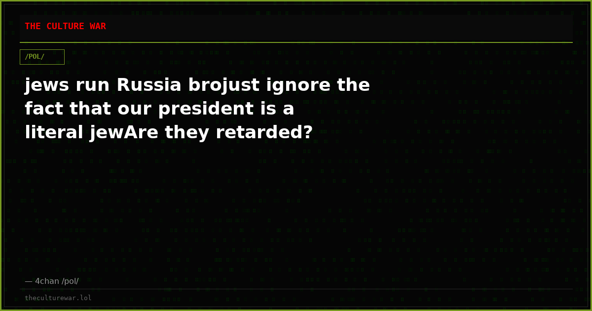 jews run Russia brojust ignore the fact that our president is a literal jewAre they retarded?