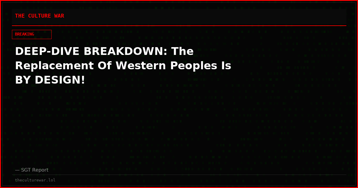 DEEP-DIVE BREAKDOWN: The Replacement Of Western Peoples Is BY DESIGN!