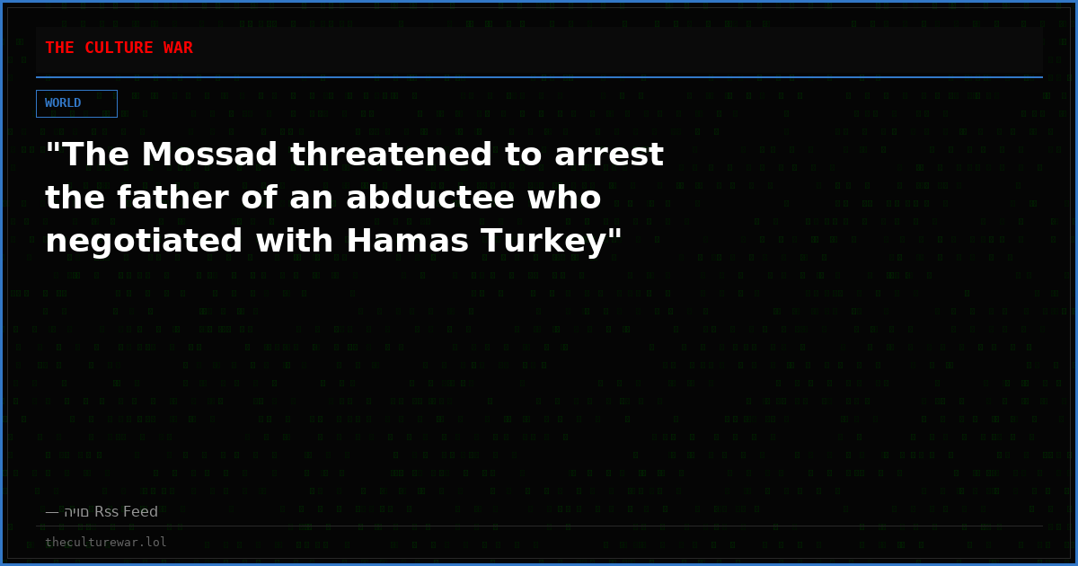 "The Mossad threatened to arrest the father of an abductee who negotiated with Hamas Turkey"