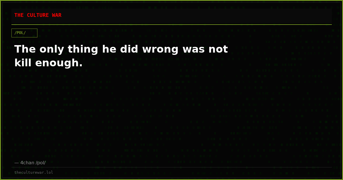 The only thing he did wrong was not kill enough.