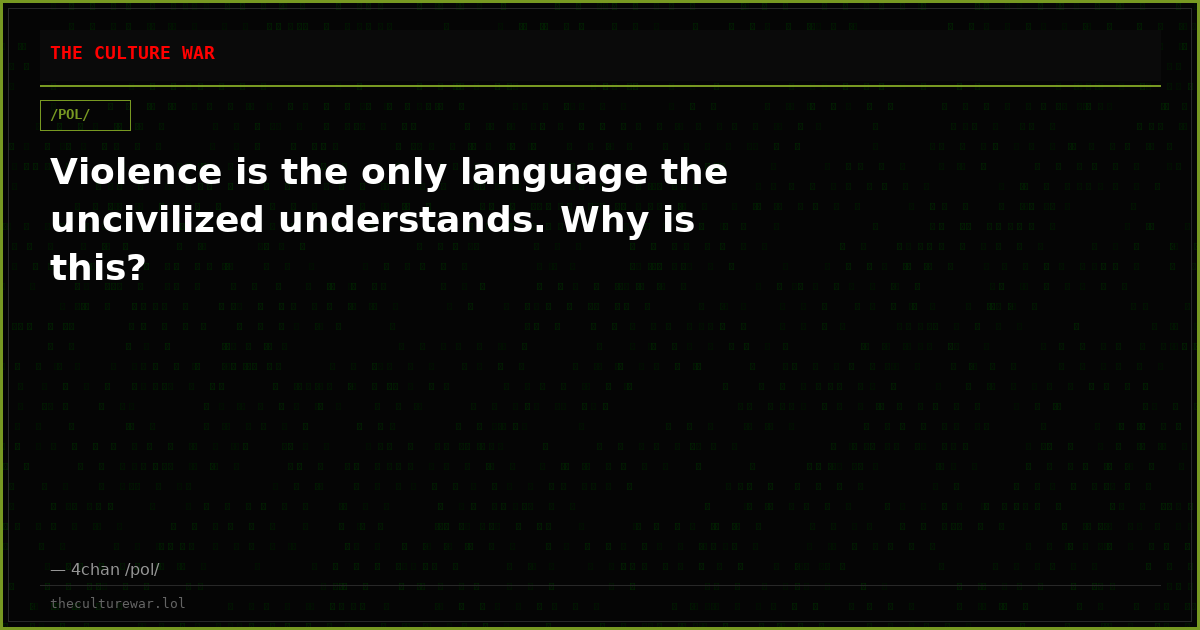 Violence is the only language the uncivilized understands. Why is this?