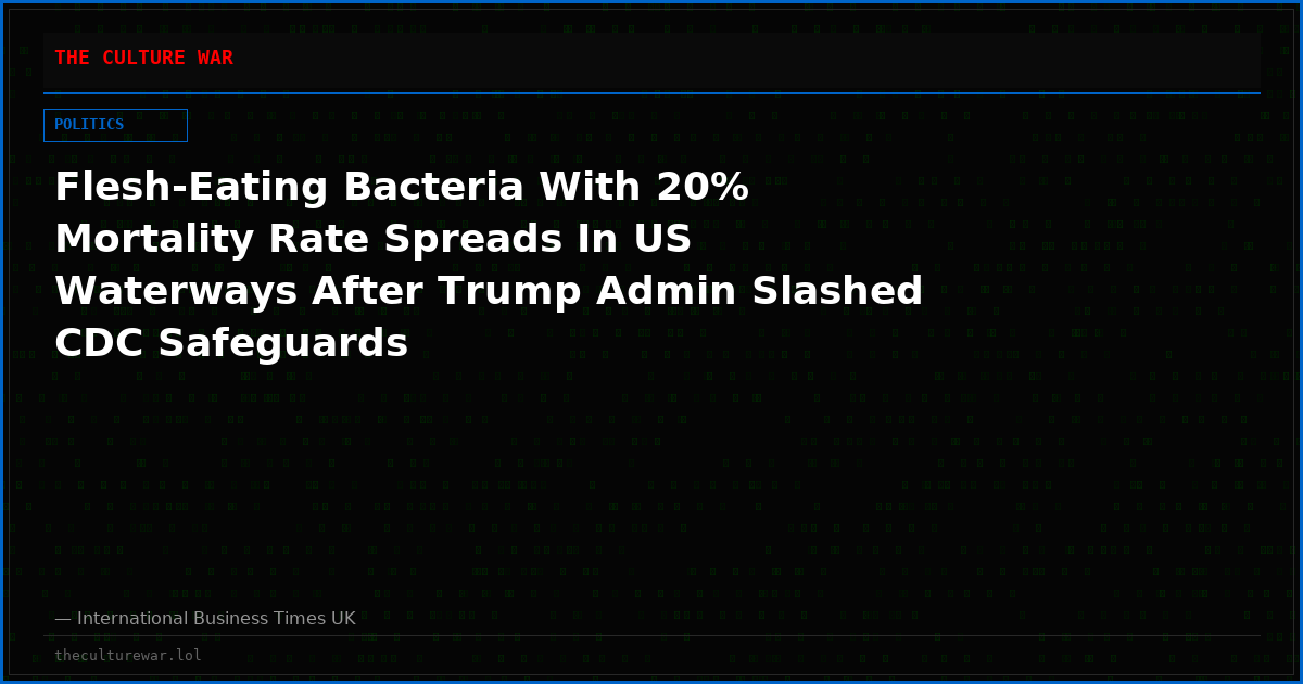 Flesh-Eating Bacteria With 20% Mortality Rate Spreads In US Waterways After Trump Admin Slashed CDC Safeguards