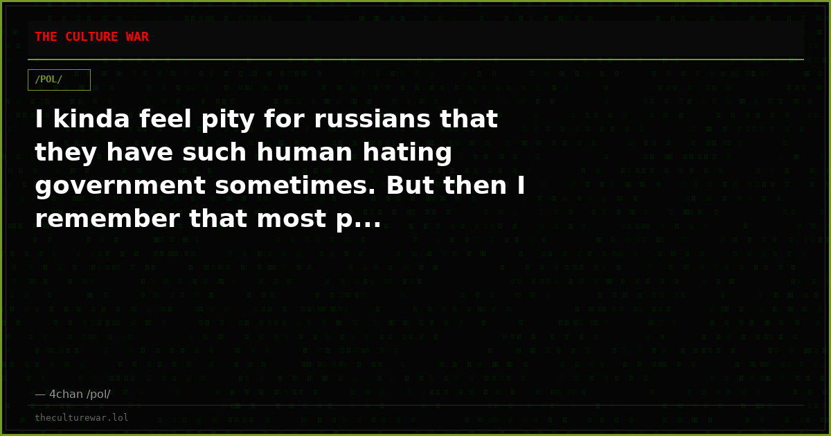 I kinda feel pity for russians that they have such human hating government sometimes. But then I remember that most p...