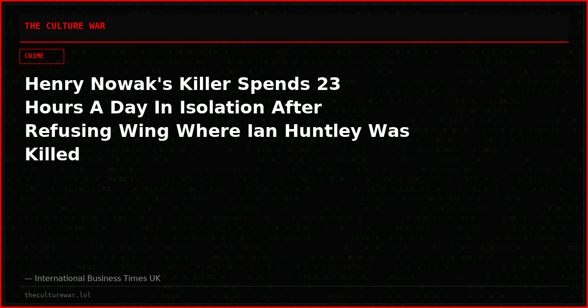 Henry Nowak's Killer Spends 23 Hours A Day In Isolation After Refusing Wing Where Ian Huntley Was Killed