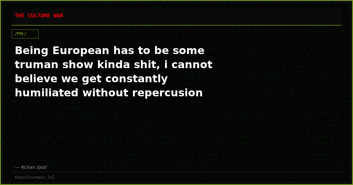 Being European has to be some truman show kinda shit, i cannot believe we get constantly humiliated without repercusion