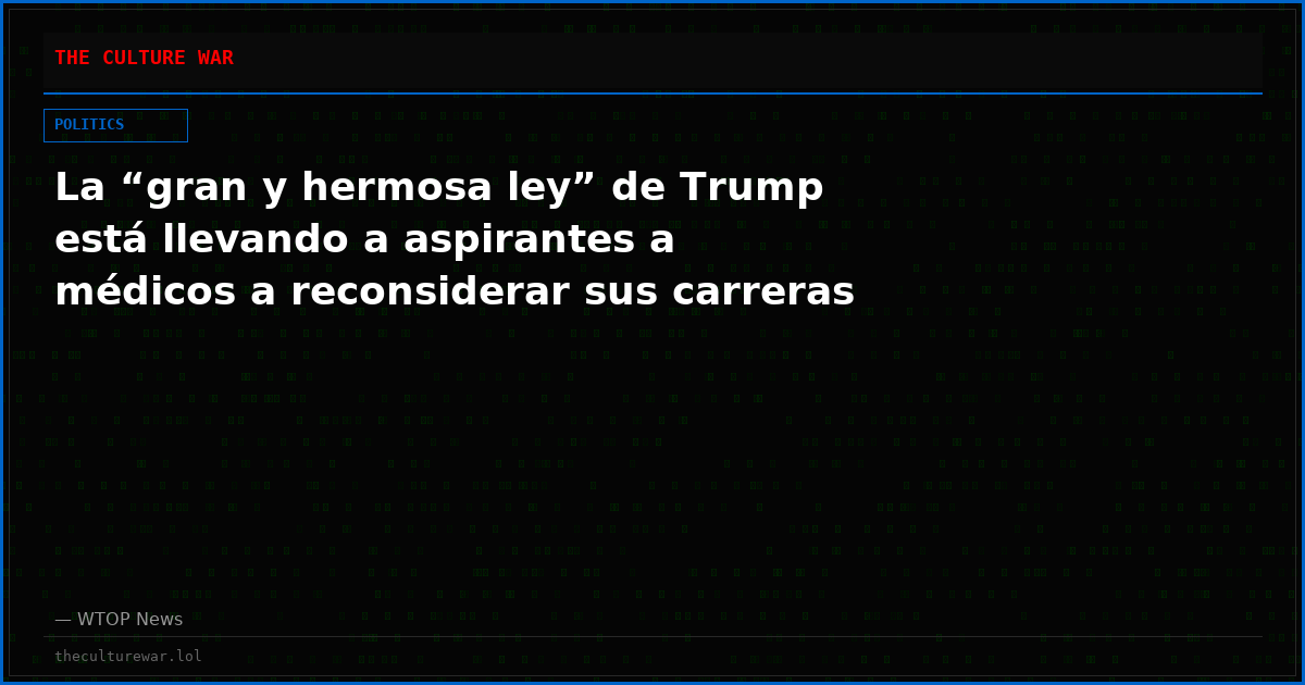 La “gran y hermosa ley” de Trump está llevando a aspirantes a médicos a reconsiderar sus carreras