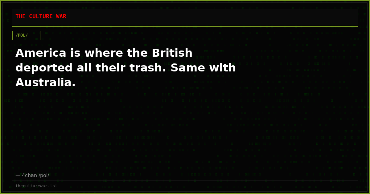 America is where the British deported all their trash. Same with Australia.