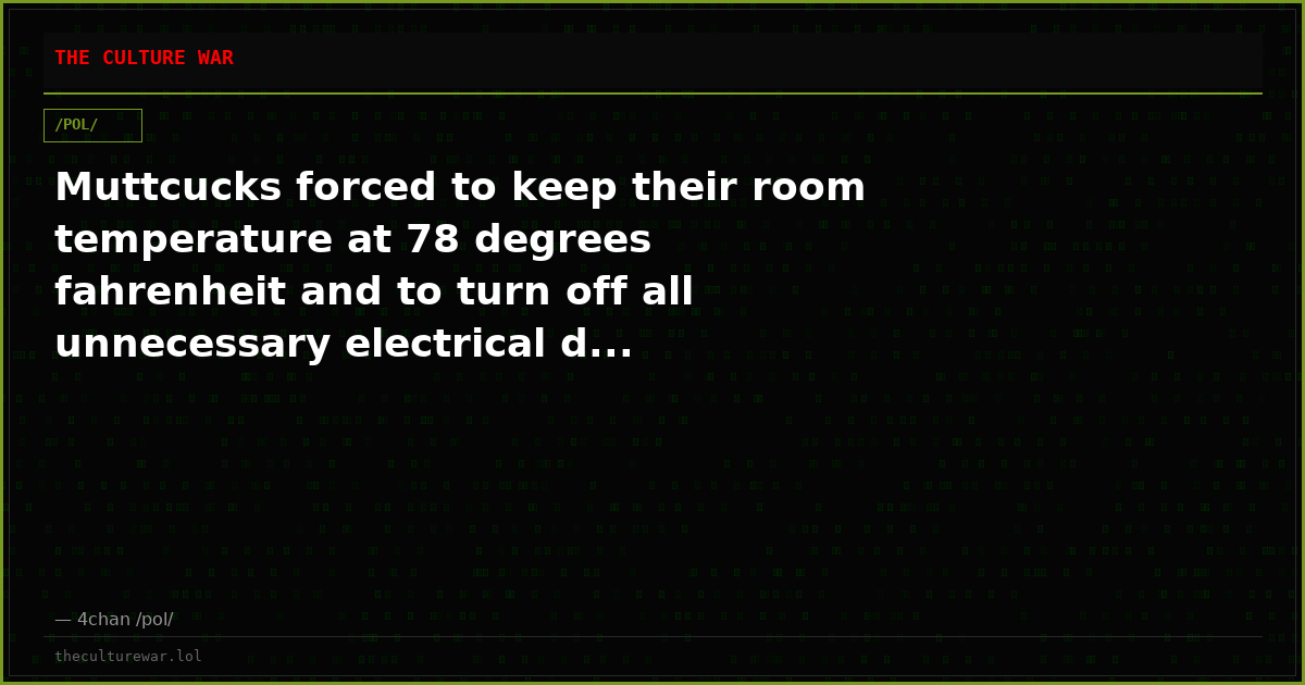 Muttcucks forced to keep their room temperature at 78 degrees fahrenheit and to turn off all unnecessary electrical d...