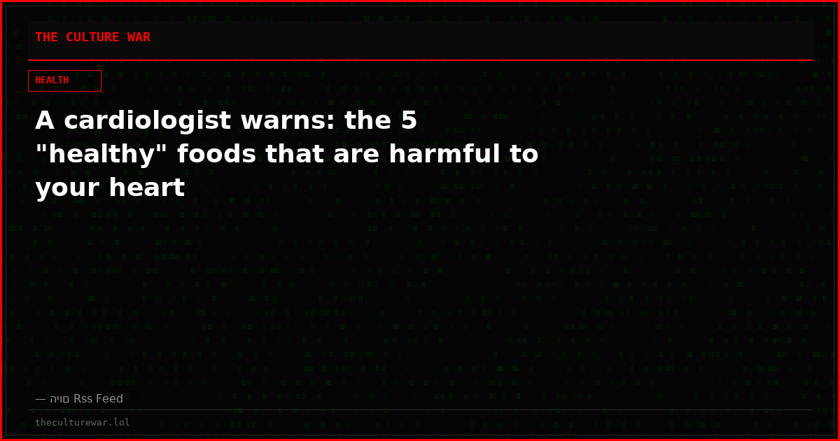 A cardiologist warns: the 5 "healthy" foods that are harmful to your heart