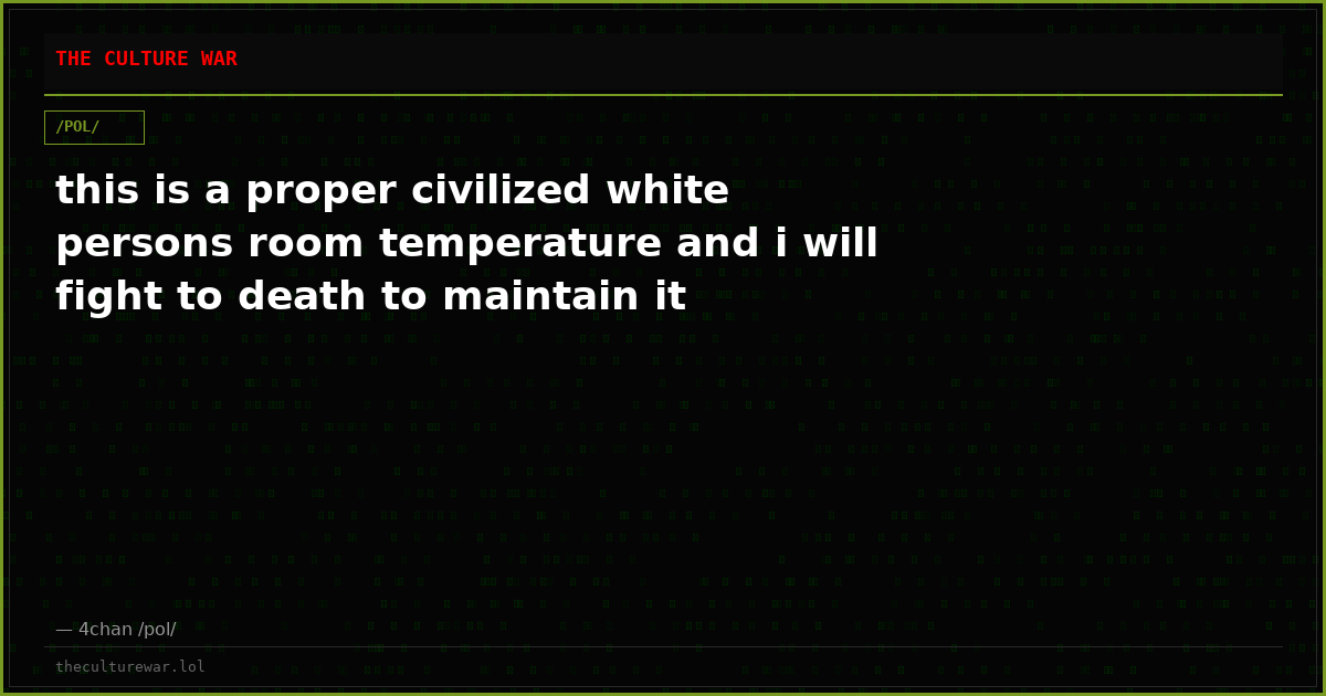 this is a proper civilized white persons room temperature and i will fight to death to maintain it