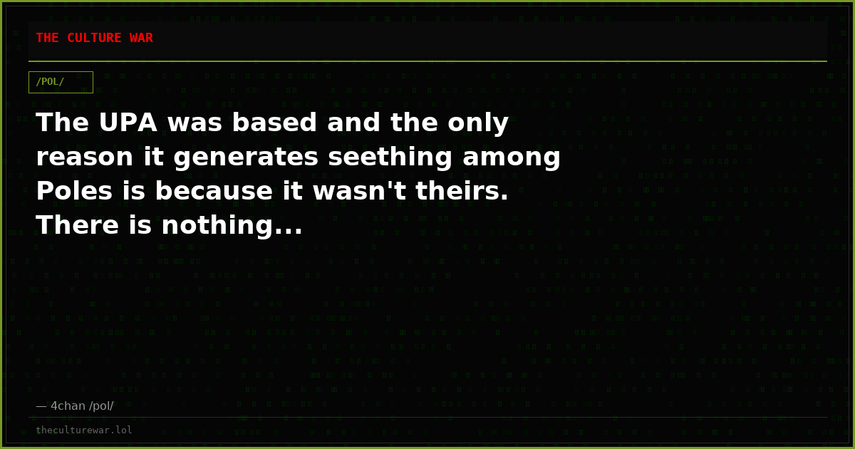 The UPA was based and the only reason it generates seething among Poles is because it wasn't theirs. There is nothing...