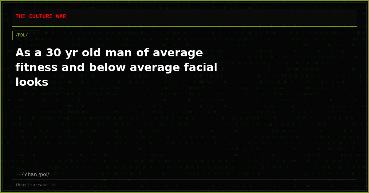 As a 30 yr old man of average fitness and below average facial looks