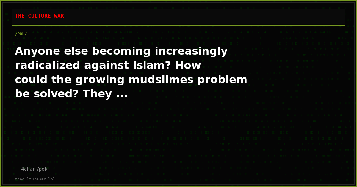Anyone else becoming increasingly radicalized against Islam? How could the growing mudslimes problem be solved? They ...